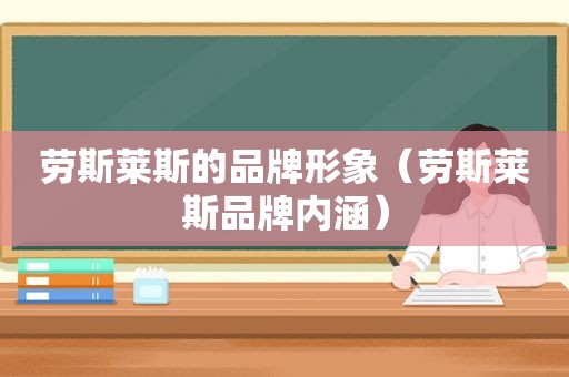 劳斯莱斯的品牌形象（劳斯莱斯品牌内涵）