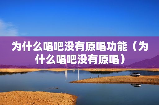 为什么唱吧没有原唱功能（为什么唱吧没有原唱）