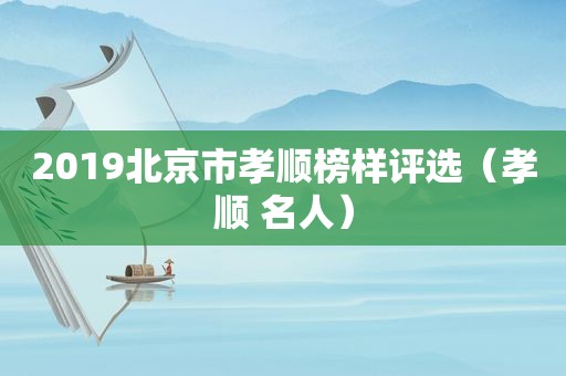 2019北京市孝顺榜样评选（孝顺 名人）