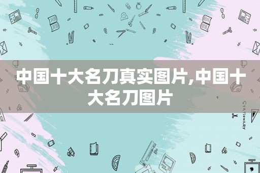中国十大名刀真实图片,中国十大名刀图片