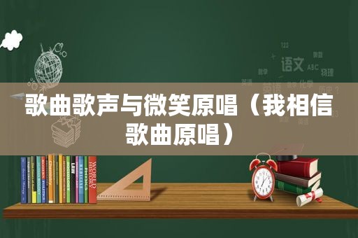 歌曲歌声与微笑原唱（我相信歌曲原唱）