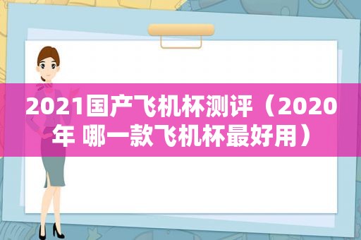 2021国产飞机杯测评（2020年 哪一款飞机杯最好用）