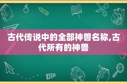 古代传说中的全部神兽名称,古代所有的神兽