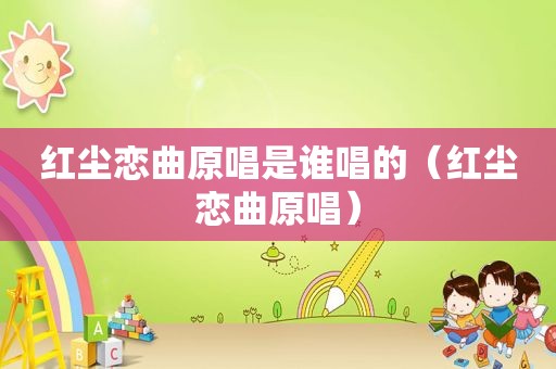 红尘恋曲原唱是谁唱的（红尘恋曲原唱）