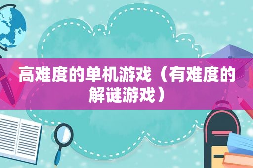 高难度的单机游戏（有难度的解谜游戏）