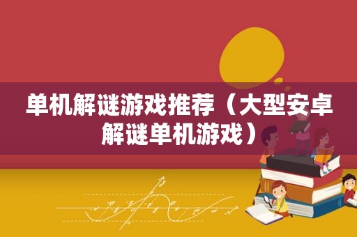 单机解谜游戏推荐（大型安卓解谜单机游戏）
