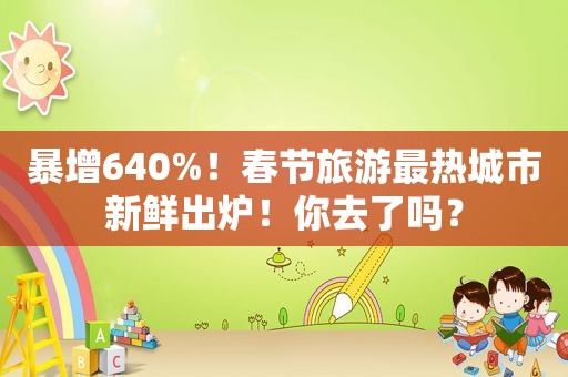 暴增640%！春节旅游最热城市新鲜出炉！你去了吗？