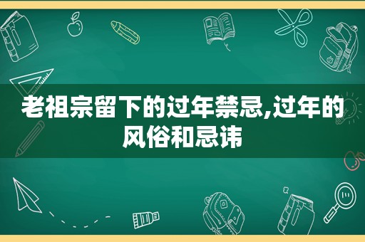 老祖宗留下的过年禁忌,过年的风俗和忌讳