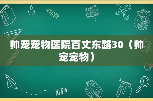 帅宠宠物医院百丈东路30（帅宠宠物）