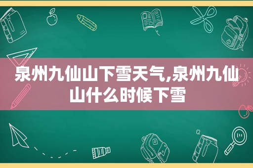 泉州九仙山下雪天气,泉州九仙山什么时候下雪