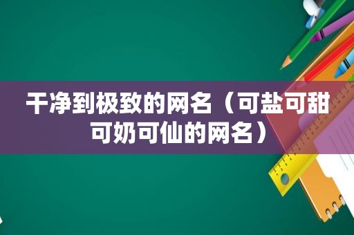干净到极致的网名（可盐可甜可奶可仙的网名）