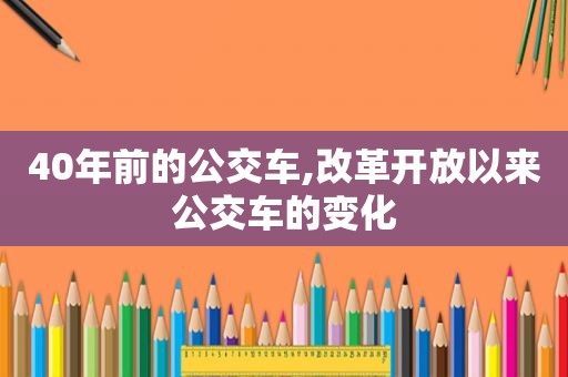 40年前的公交车,改革开放以来公交车的变化