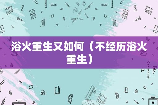 浴火重生又如何（不经历浴火重生）