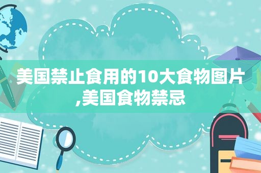 美国禁止食用的10大食物图片,美国食物禁忌
