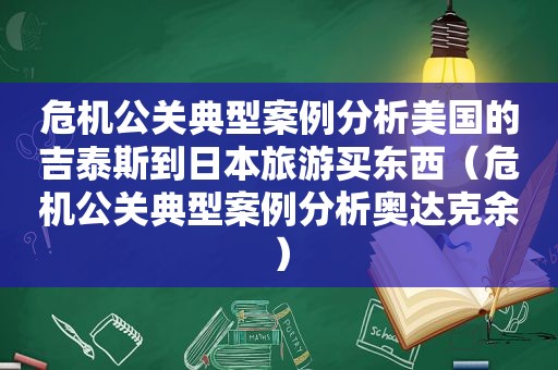 危机公关典型案例分析美国的吉泰斯到日本旅游买东西（危机公关典型案例分析奥达克余）