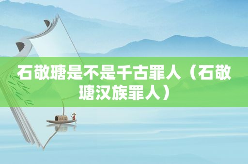 石敬瑭是不是千古罪人（石敬瑭汉族罪人）