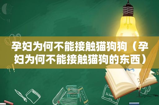 孕妇为何不能接触猫狗狗（孕妇为何不能接触猫狗的东西）