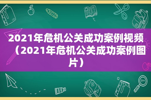 2021年危机公关成功案例视频（2021年危机公关成功案例图片）