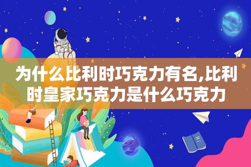 为什么比利时巧克力有名,比利时皇家巧克力是什么巧克力