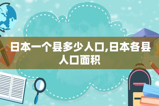 日本一个县多少人口,日本各县人口面积