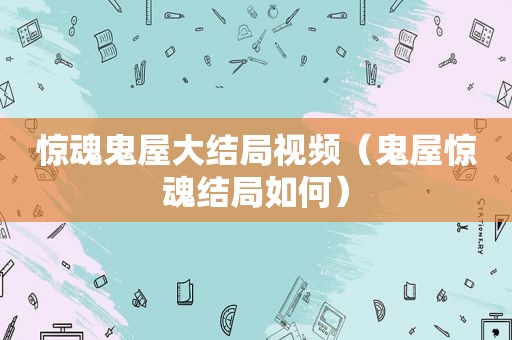 惊魂鬼屋大结局视频（鬼屋惊魂结局如何）