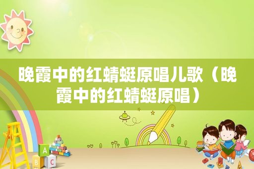 晚霞中的红蜻蜓原唱儿歌（晚霞中的红蜻蜓原唱）