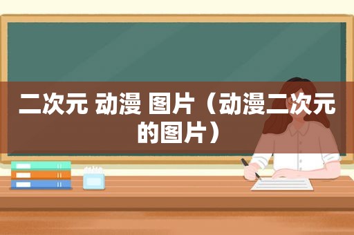 二次元 动漫 图片（动漫二次元的图片）