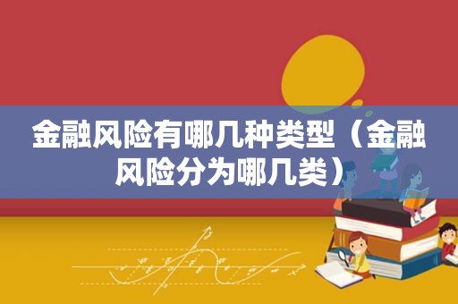 金融风险有哪几种类型（金融风险分为哪几类）