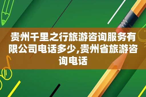 贵州千里之行旅游咨询服务有限公司电话多少,贵州省旅游咨询电话
