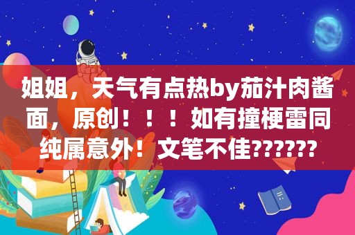 姐姐，天气有点热by茄汁肉酱面，原创！！！如有撞梗雷同纯属意外！文笔不佳??????