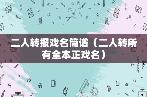 二人转报戏名简谱（二人转所有全本正戏名）