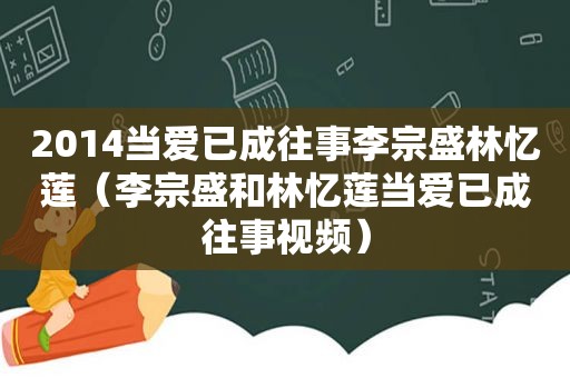 2014当爱已成往事李宗盛林忆莲（李宗盛和林忆莲当爱已成往事视频）