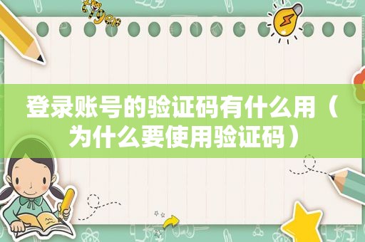 登录账号的验证码有什么用（为什么要使用验证码）