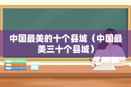 中国最美的十个县城（中国最美三十个县城）