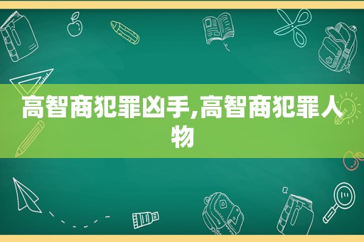 高智商犯罪凶手,高智商犯罪人物