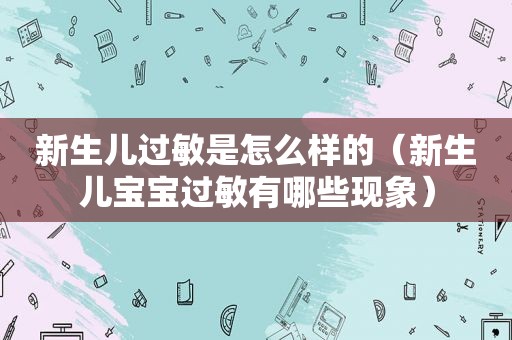 新生儿过敏是怎么样的（新生儿宝宝过敏有哪些现象）