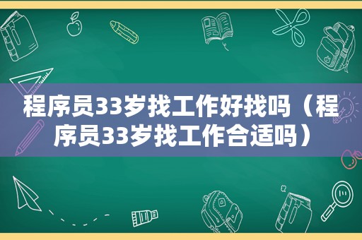 程序员33岁找工作好找吗（程序员33岁找工作合适吗）