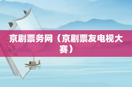 京剧票务网（京剧票友电视大赛）