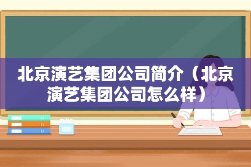 北京演艺集团公司简介（北京演艺集团公司怎么样）