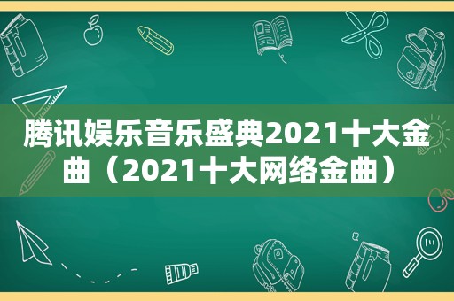 腾讯娱乐音乐盛典2021十大金曲（2021十大网络金曲）