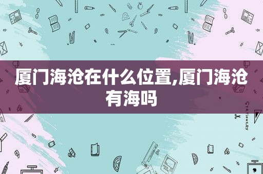 厦门海沧在什么位置,厦门海沧有海吗