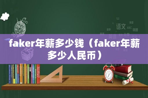 faker年薪多少钱（faker年薪多少人民币）