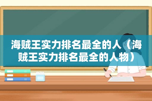 海贼王实力排名最全的人（海贼王实力排名最全的人物）
