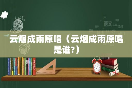 云烟成雨原唱（云烟成雨原唱是谁?）