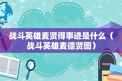 战斗英雄麦贤得事迹是什么（战斗英雄麦德贤图）