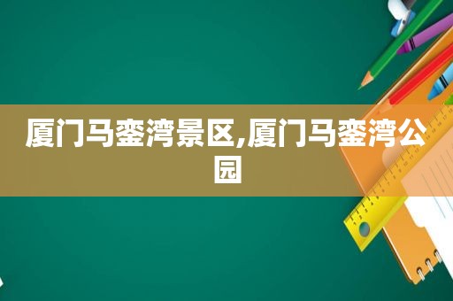 厦门马銮湾景区,厦门马銮湾公园