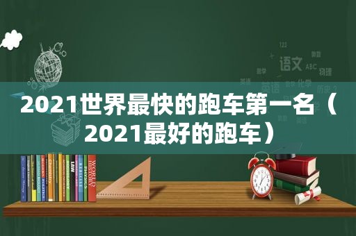 2021世界最快的跑车第一名（2021最好的跑车）