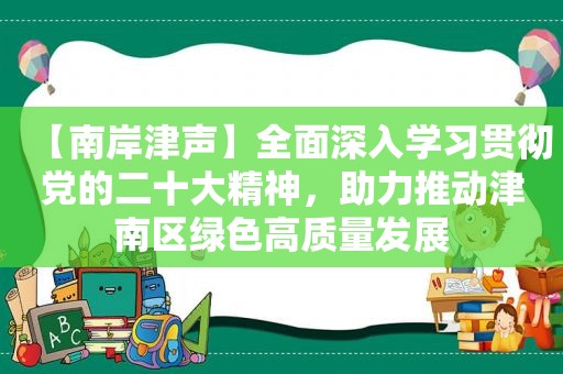 【南岸津声】全面深入学习贯彻党的二十大精神，助力推动津南区绿色高质量发展