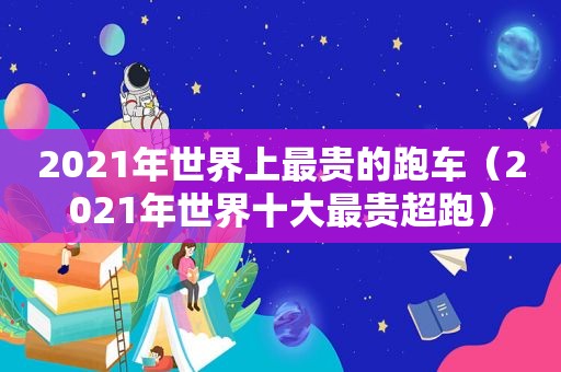 2021年世界上最贵的跑车（2021年世界十大最贵超跑）