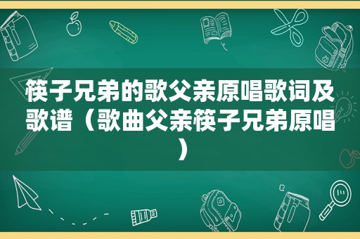 筷子兄弟的歌父亲原唱歌词及歌谱（歌曲父亲筷子兄弟原唱）
